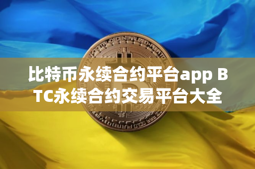 比特币永续合约平台app BTC永续合约交易平台大全 比特币永续合约平台app BTC永续合约交易平台大全