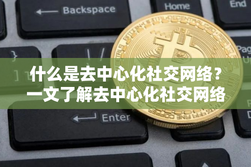 什么是去中心化社交网络？一文了解去中心化社交网络