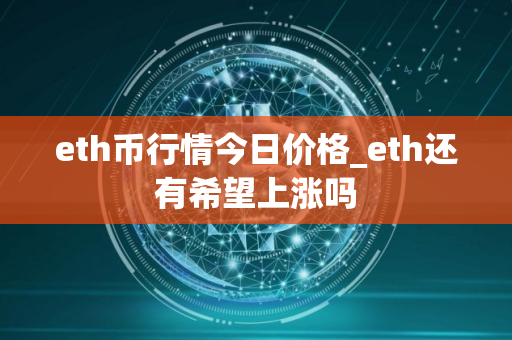 eth币行情今日价格_eth还有希望上涨吗