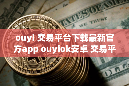 ouyi 交易平台下载最新官方app ouyiok安卓 交易平台下载最新