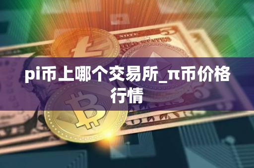 pi币上哪个交易所_π币价格行情