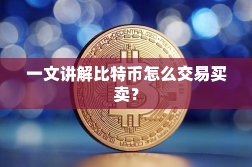 一文讲解比特币怎么交易买卖？
