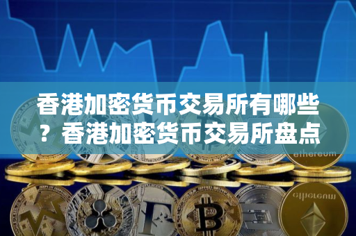 香港加密货币交易所有哪些？香港加密货币交易所盘点