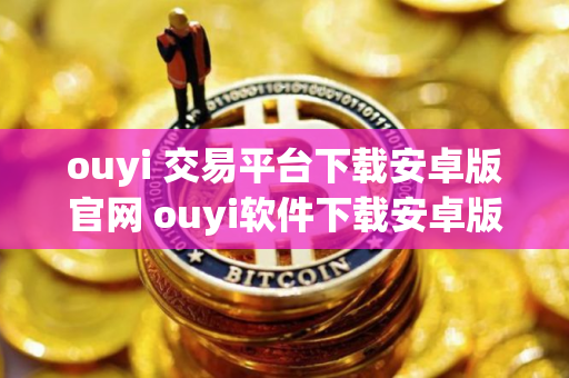 ouyi 交易平台下载安卓版官网 ouyi软件下载安卓版本