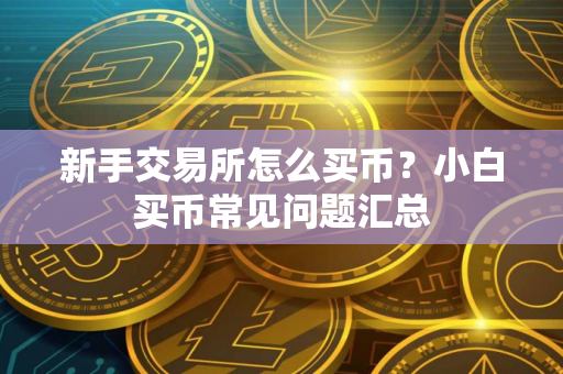 新手交易所怎么买币？小白买币常见问题汇总