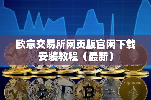 欧意交易所网页版官网下载安装教程（最新）