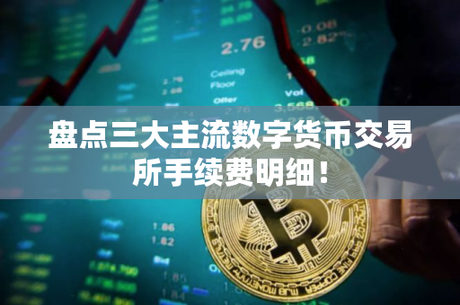 盘点三大主流数字货币交易所手续费明细！