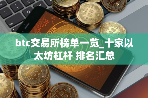 btc交易所榜单一览_十家以太坊杠杆 排名汇总