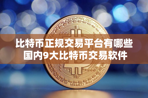 比特币正规交易平台有哪些 国内9大比特币交易软件