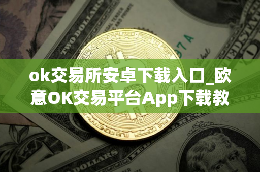 ok交易所安卓下载入口_欧意OK交易平台App下载教程