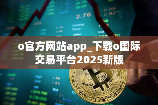 o官方网站app_下载o国际交易平台2025新版