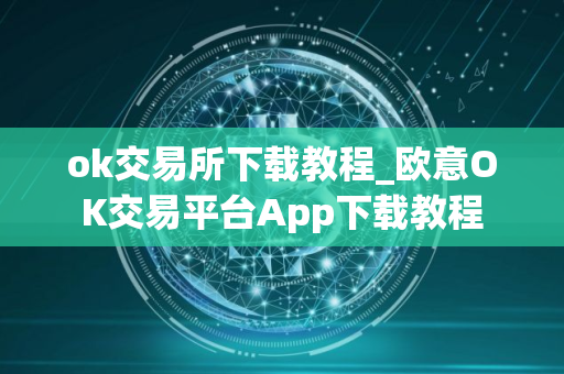 ok交易所下载教程_欧意OK交易平台App下载教程