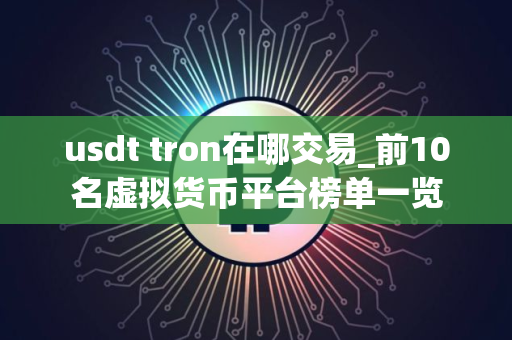 usdt tron在哪交易_前10名虚拟货币平台榜单一览