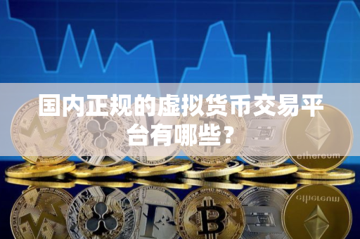 国内正规的虚拟货币交易平台有哪些？
