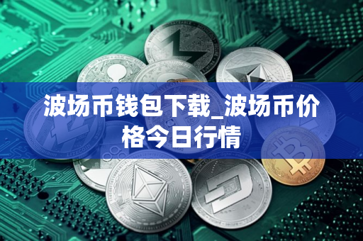 波场币钱包下载_波场币价格今日行情