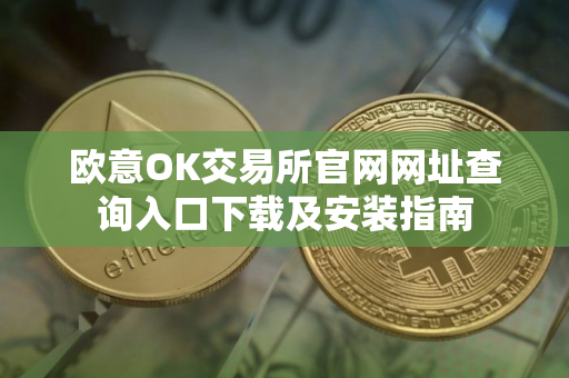 欧意OK交易所官网网址查询入口下载及安装指南