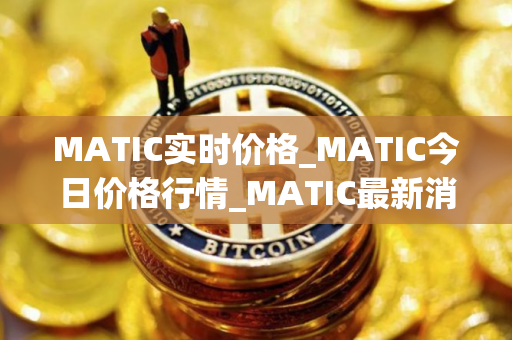 MATIC实时价格_MATIC今日价格行情_MATIC最新消息