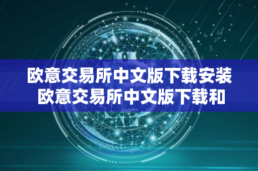 欧意交易所中文版下载安装 欧意交易所中文版下载和安装指南