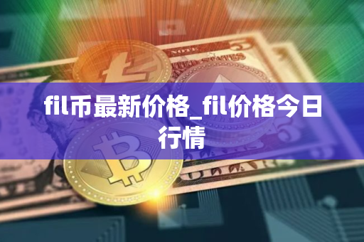 fil币最新价格_fil价格今日行情