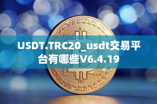 USDT.TRC20_usdt交易平台有哪些V6.4.19