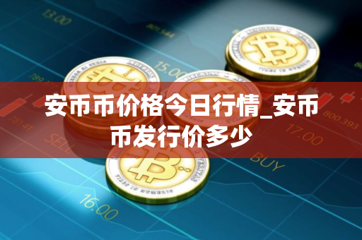 安币币价格今日行情_安币币发行价多少