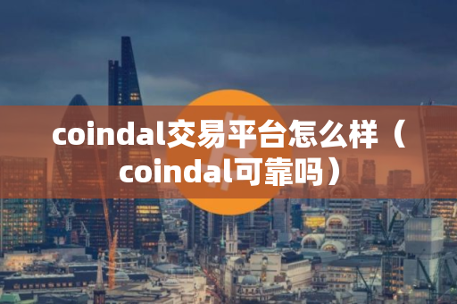 coindal交易平台怎么样（coindal可靠吗）