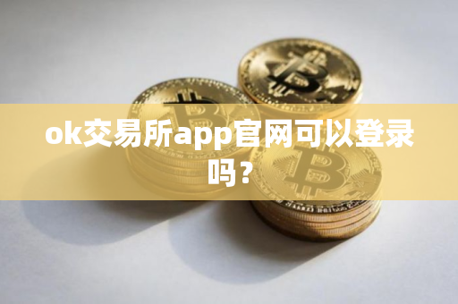 ok交易所app官网可以登录吗？
