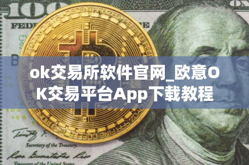 ok交易所软件官网_欧意OK交易平台App下载教程
