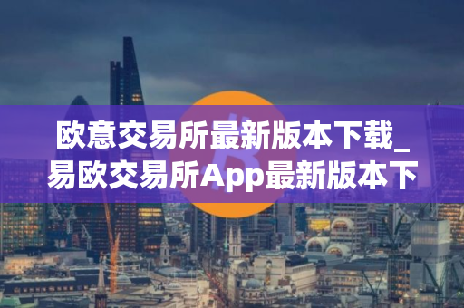 欧意交易所最新版本下载_易欧交易所App最新版本下载步骤教程