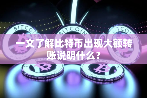 一文了解比特币出现大额转账说明什么? 一文了解比特币出现大额转账说明什么?