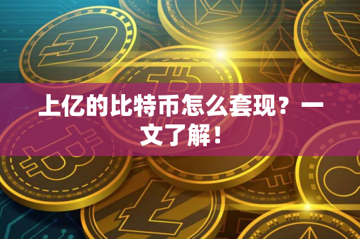 上亿的比特币怎么套现？一文了解！