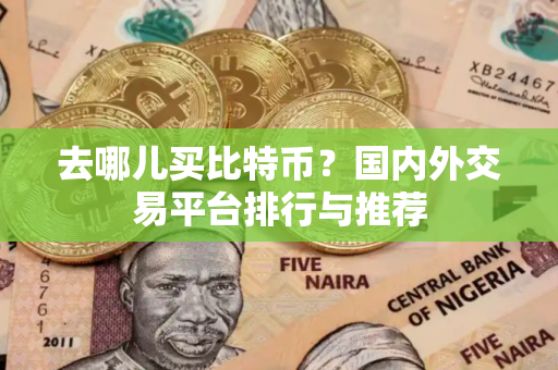 去哪儿买比特币？国内外交易平台排行与推荐
