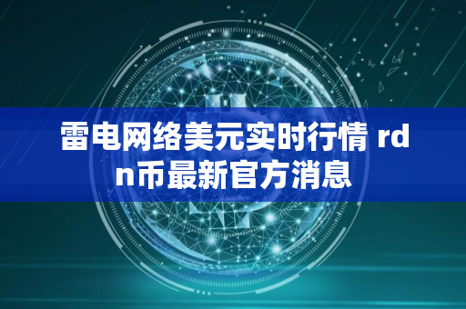 雷电网络美元实时行情 rdn币最新官方消息