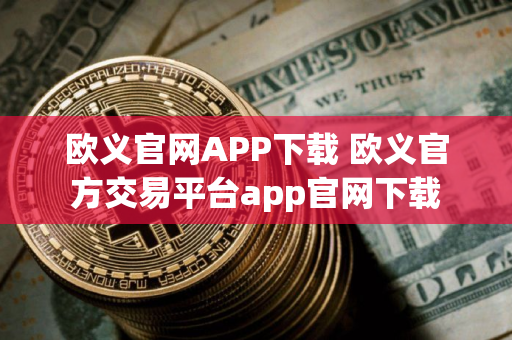 欧义官网APP下载 欧义官方交易平台app官网下载