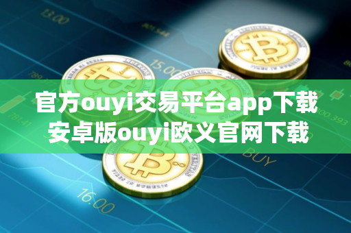 官方ouyi交易平台app下载 安卓版ouyi欧义官网下载