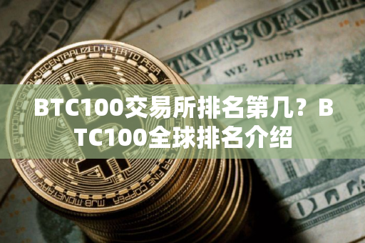 BTC100交易所排名第几？BTC100全球排名介绍