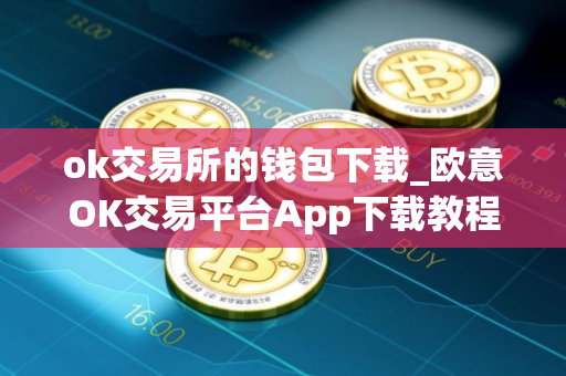 ok交易所的钱包下载_欧意OK交易平台App下载教程