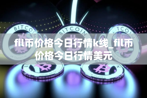 fil币价格今日行情k线_fil币价格今日行情美元