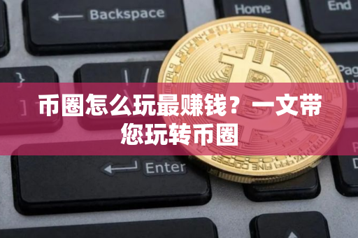 币圈怎么玩最赚钱？一文带您玩转币圈
