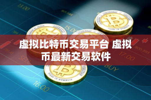 虚拟比特币交易平台 虚拟币最新交易软件