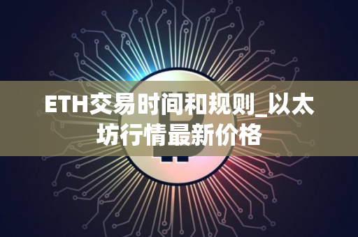 ETH交易时间和规则_以太坊行情最新价格