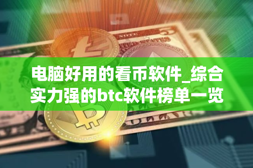 电脑好用的看币软件_综合实力强的btc软件榜单一览