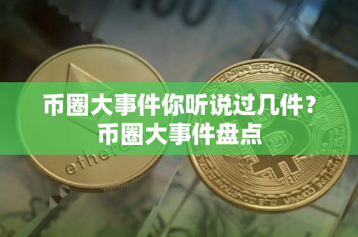 币圈大事件你听说过几件？币圈大事件盘点