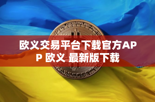 欧义交易平台下载官方APP 欧义 最新版下载