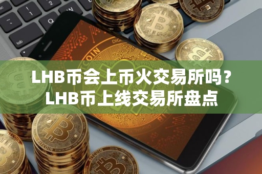 LHB币会上币火交易所吗？LHB币上线交易所盘点