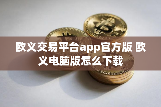 欧义交易平台app官方版 欧义电脑版怎么下载