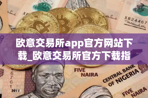 欧意交易所app官方网站下载_欧意交易所官方下载指南