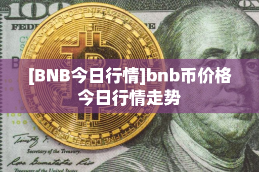 [BNB今日行情]bnb币价格今日行情走势