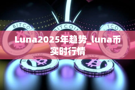 Luna2025年趋势_luna币实时行情