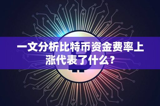 一文分析比特币资金费率上涨代表了什么? 一文分析比特币资金费率上涨代表了什么?
